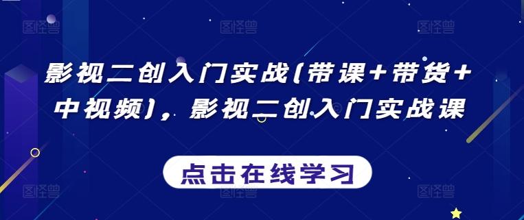 影视二创入门实战(带课+带货+中视频)，影视二创入门实战课-雲鼎文化传媒