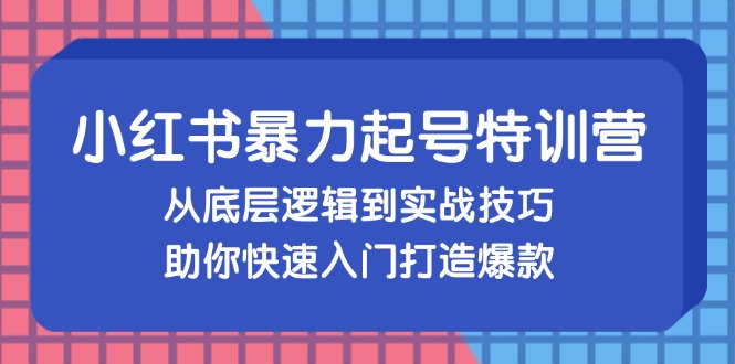 小红书暴力起号训练营，从底层逻辑到实战技巧，助你快速入门打造爆款-雲鼎文化传媒