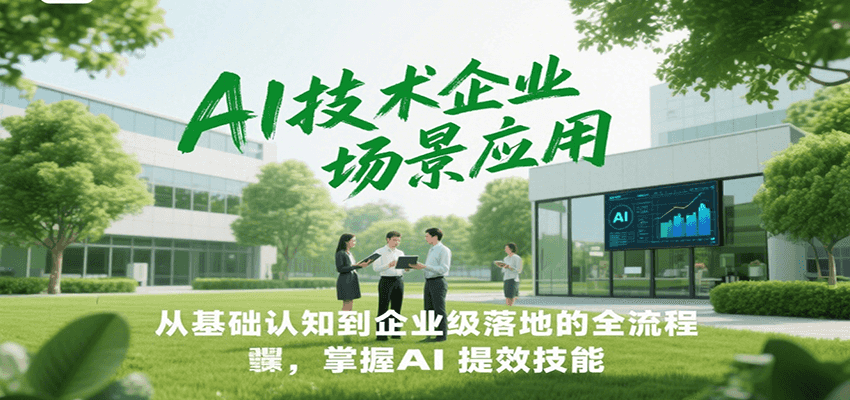AI技术企业场景应用，从基础认知到企业级落地的全流程，掌握AI提效技能！-雲鼎文化传媒