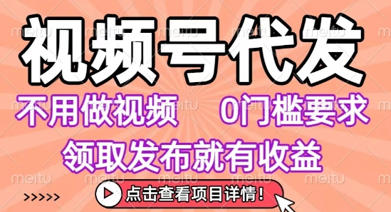 视频号代发，不用剪辑不用做视频，0门槛要求，领取发布就有收益，任务没有无上限，小白轻松上手【揭秘】-雲鼎文化传媒
