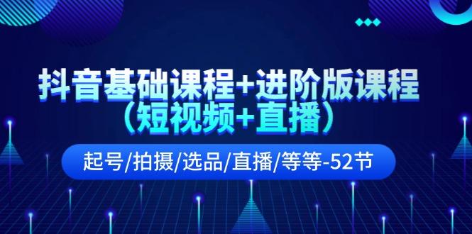 抖音基础课程+进阶版课程(短视频+直播)起号/拍摄/选品/直播/等等(52节)-雲鼎文化传媒