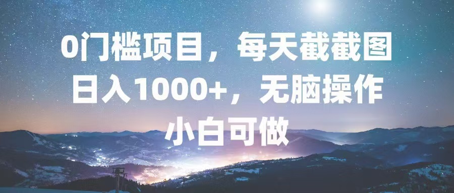 0门槛项目，每天截截图，日入1000+，轻松无脑，小白可做-雲鼎文化传媒