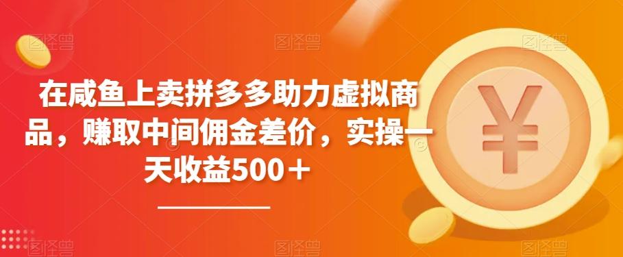 在咸鱼上卖拼多多助力虚拟商品，赚取中间佣金差价，实操一天收益500＋-雲鼎文化传媒