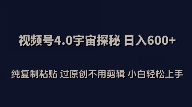 视频号4.0宇宙探秘，日入600多纯复制粘贴过原创不用剪辑小白轻松操作【揭秘】-雲鼎文化传媒