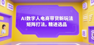 AI数字人电商带货新玩法，矩阵打法，精进选品-雲鼎文化传媒