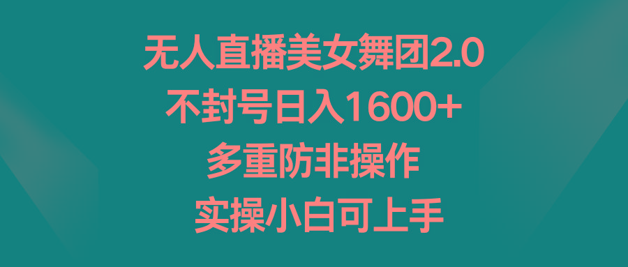无人直播美女舞团2.0，不封号日入1600+，多重防非操作， 实操小白可上手-雲鼎文化传媒