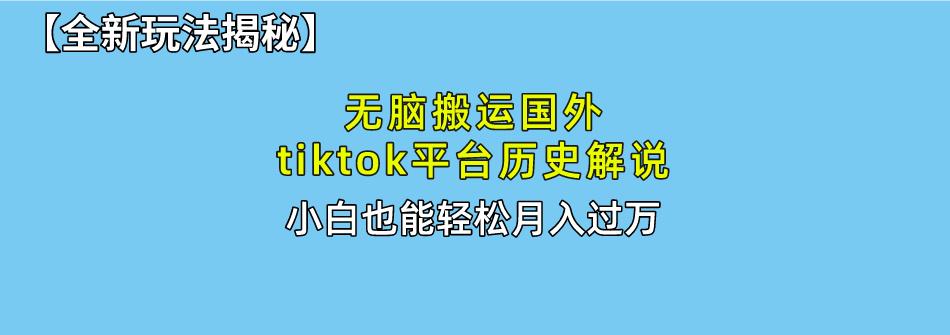 无脑搬运国外tiktok历史解说 无需剪辑，简单操作，轻松实现月入过万-雲鼎文化传媒
