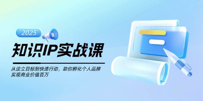 知识IP实战课，从设立目标到快速行动，助你孵化个人品牌，实现商业价值百万-雲鼎文化传媒