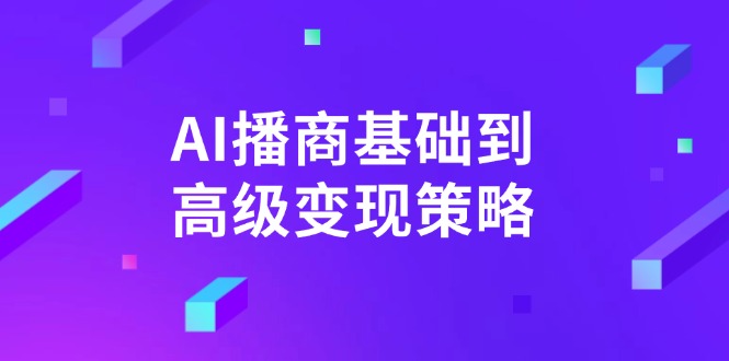 AI-播商基础到高级变现策略。通过详细拆解和讲解，实现商业变现。-雲鼎文化传媒