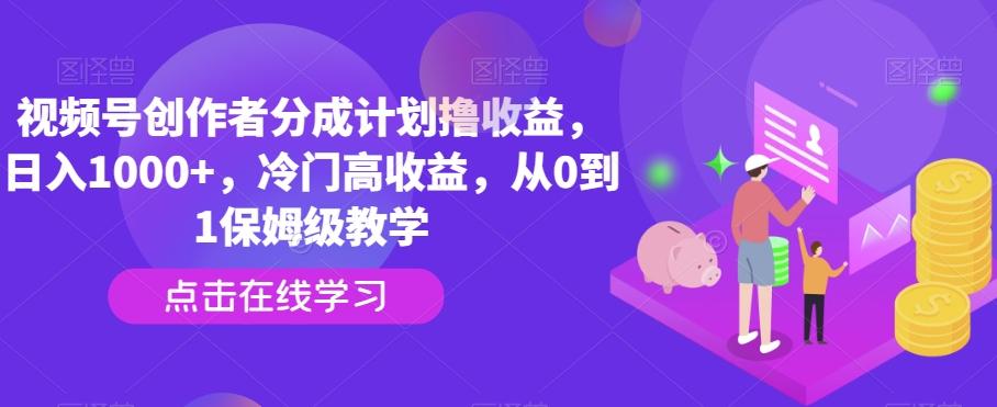 视频号创作者分成计划撸收益，日入1000+，冷门高收益，从0到1保姆级教学-雲鼎文化传媒
