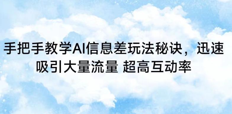 手把手教学AI信息差玩法秘诀，迅速吸引大量流量，超高互动率【揭秘】-雲鼎文化传媒