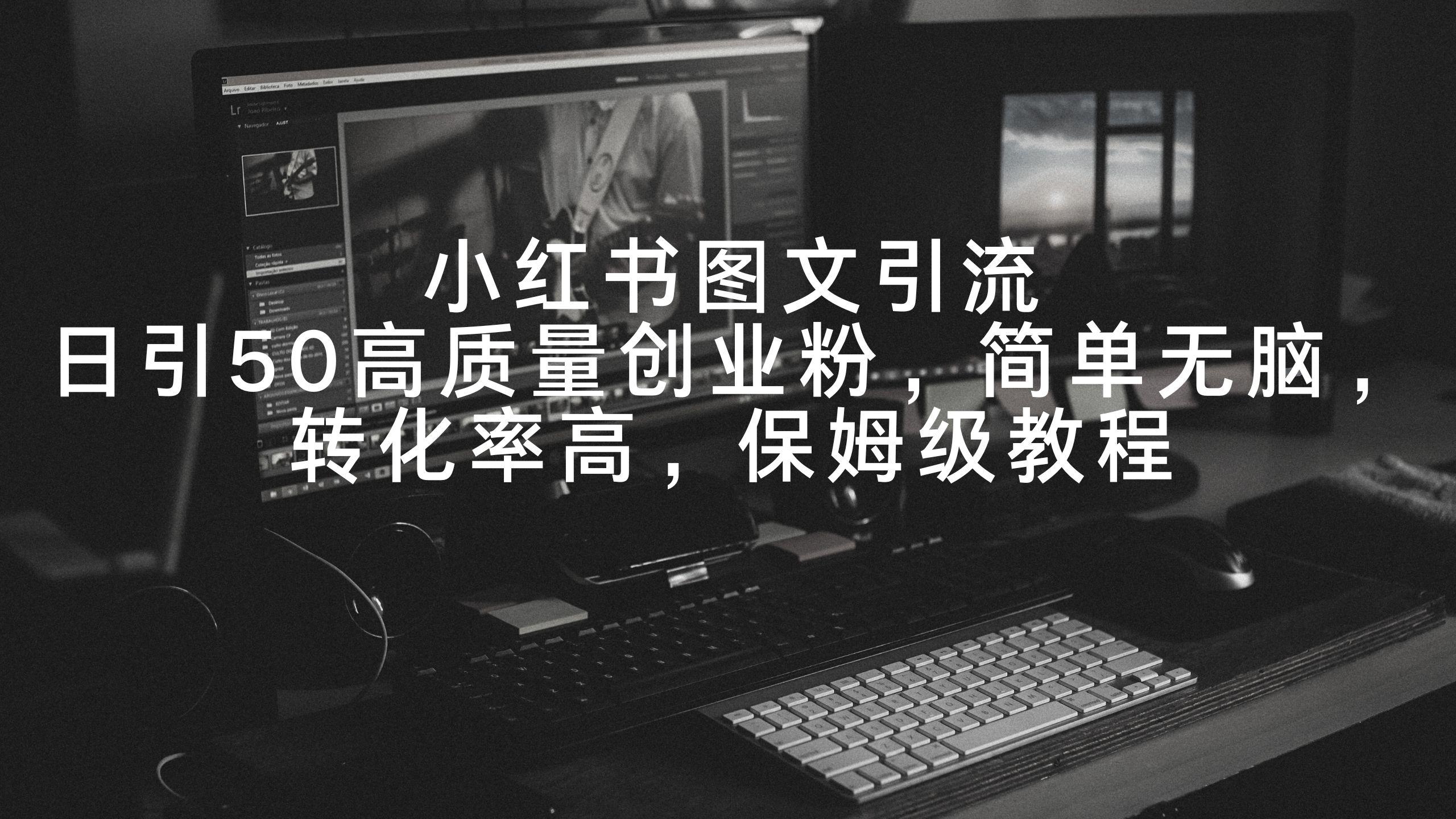 小红书图文引流，日引50高质量创业粉，简单无脑，转化率高，保姆级教程-雲鼎文化传媒
