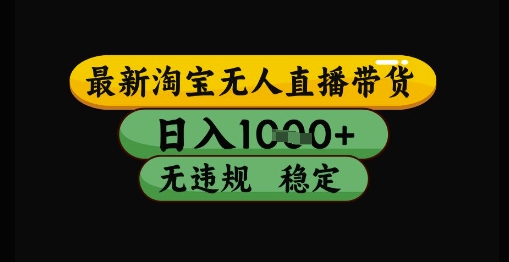 最新淘宝无人直播带货独家技术，日入1k+，无违规无封号，操作简单，长期稳定【揭秘】-雲鼎文化传媒
