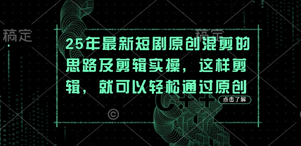 25年最新短剧原创混剪的思路及剪辑实操，这样剪辑，就可以轻松通过原创-雲鼎文化传媒