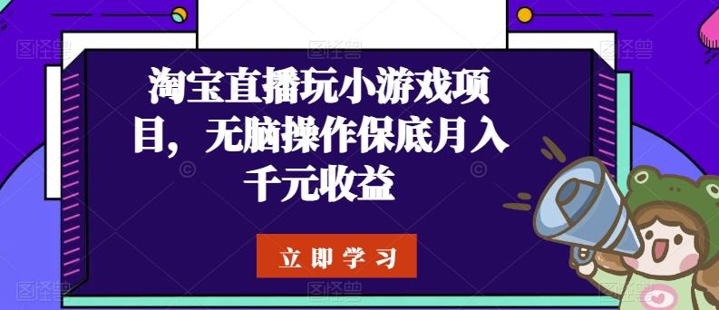 淘宝直播玩小游戏项目，无脑操作保底月入千元收益-雲鼎文化传媒