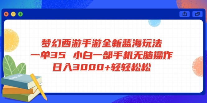梦幻西游手游全新蓝海玩法 一单35 小白一部手机无脑操作 日入3000+轻轻…-雲鼎文化传媒