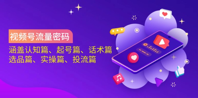 视频号流量密码：涵盖认知篇、起号篇、话术篇、选品篇、实操篇、投流篇-雲鼎文化传媒