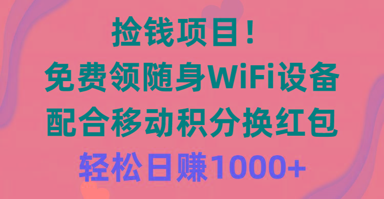 捡钱项目！免费领随身WiFi设备+移动积分换红包，有手就行，轻松日赚1000+-雲鼎文化传媒