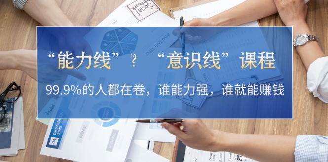 “能力线”“意识线”？99.9%的人都在卷，谁能力强，谁就能赚钱-雲鼎文化传媒