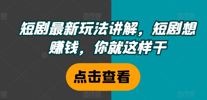 短剧最新玩法讲解，短剧想赚钱，你就这样干-雲鼎文化传媒