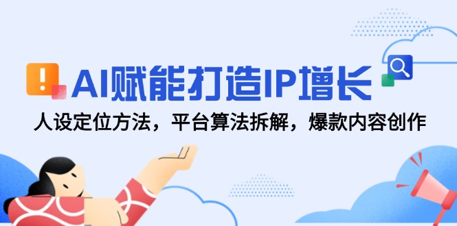AI赋能打造IP增长，人设定位方法，平台算法拆解，爆款内容创作-雲鼎文化传媒