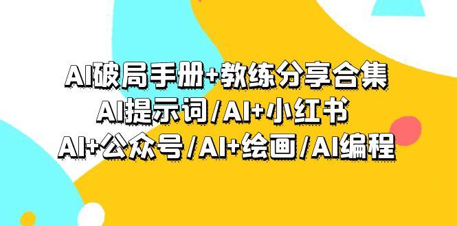 (9351期)AI破局手册+教练分享合集：AI提示词/AI+小红书 /AI+公众号/AI+绘画/AI编程-雲鼎文化传媒