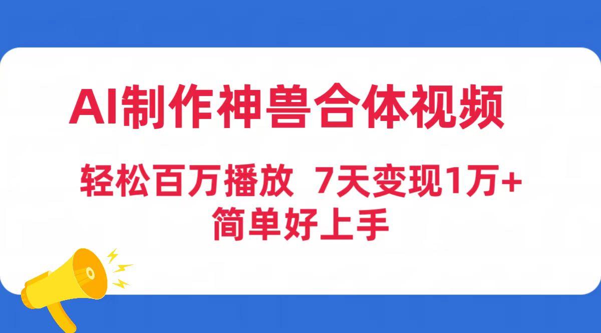 (9600期)AI制作神兽合体视频，轻松百万播放，七天变现1万+简单好上手(工具+素材)-雲鼎文化传媒