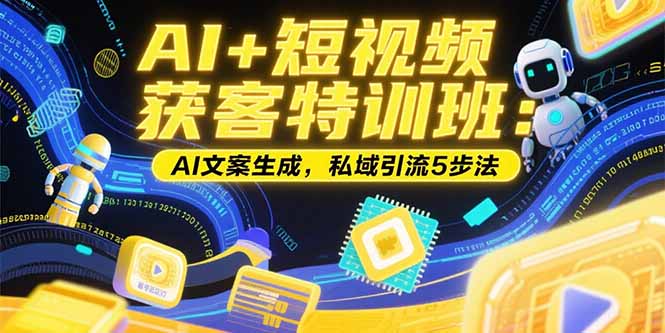 AI+短视频获客特训班：账号定位技巧，AI文案生成，私域引流5步法-雲鼎文化传媒