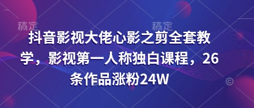 抖音影视大佬心影之剪全套教学，影视第一人称独白课程，26条作品涨粉24W-雲鼎文化传媒