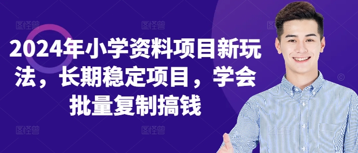 2024年小学资料项目新玩法，长期稳定项目，学会批量复制搞钱-雲鼎文化传媒
