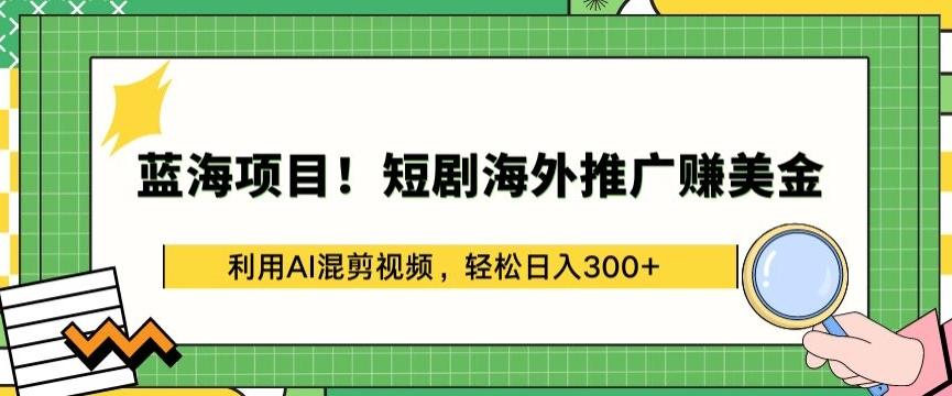 蓝海项目!短剧海外推广赚美金，利用AI混剪视频，轻松日入300+【揭秘】-雲鼎文化传媒