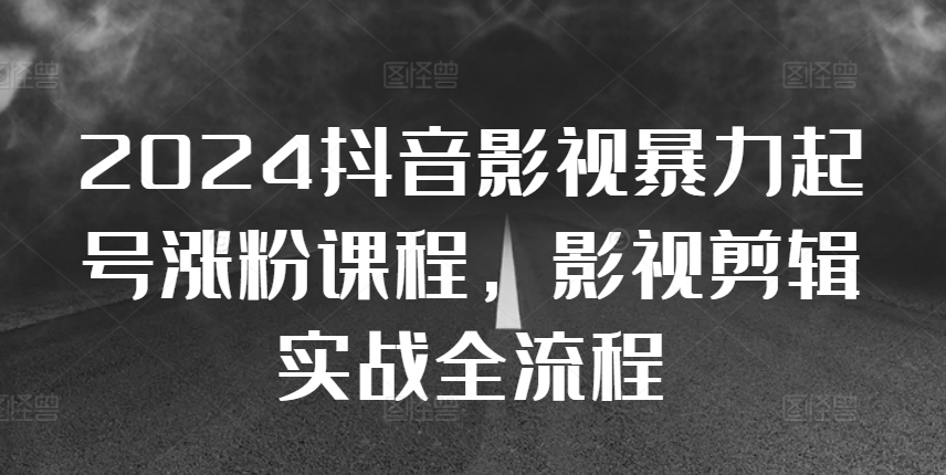 2024抖音影视暴力起号涨粉课程，影视剪辑搬运实战全流程-雲鼎文化传媒