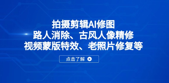 拍摄剪辑AI修图：路人消除、古风人像精修、视频蒙版特效、老照片修复等-雲鼎文化传媒
