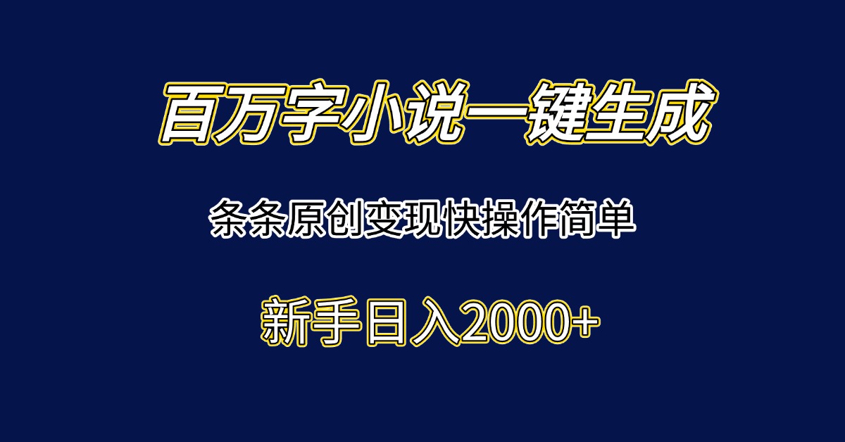 百万字小说一键生成，条条原创变现快操作简单新手日入2000+-雲鼎文化传媒