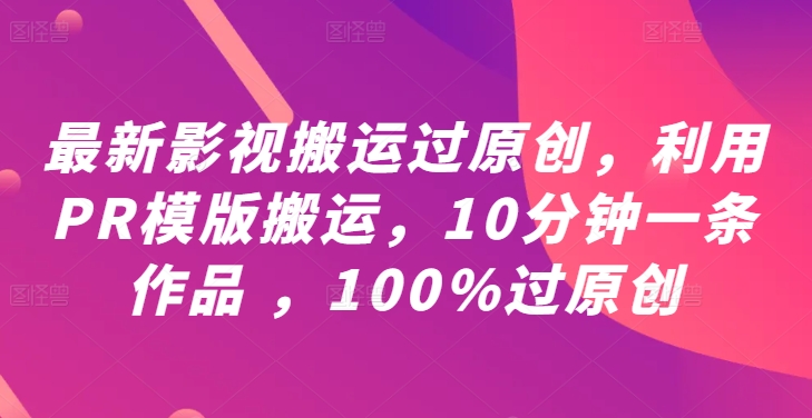 最新影视搬运过原创，利用PR模版搬运，10分钟一条作品 ，100%过原创【教程+PR模板】-雲鼎文化传媒