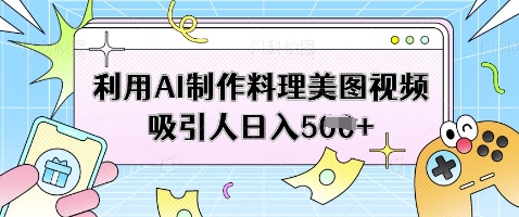 利用AI制作料理美图视频吸引人日入5张-雲鼎文化传媒