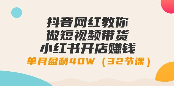 抖音网红教你做短视频带货+小红书开店赚钱，单月盈利40W(32节课)-雲鼎文化传媒