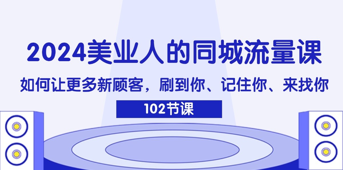 2024美业人的同城流量课：如何让更多新顾客，刷到你、记住你、来找你-雲鼎文化传媒