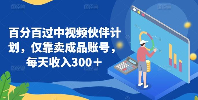百分百过中视频伙伴计划，仅靠卖成品账号，每天收入300＋【揭秘】-雲鼎文化传媒