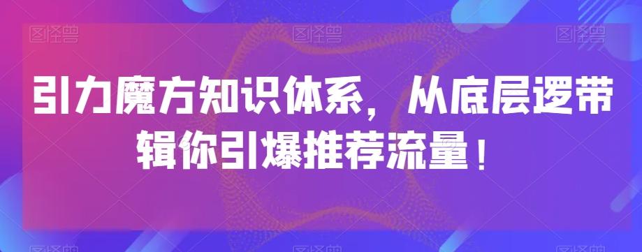 引力魔方知识体系，从底层逻‮带辑‬你引爆‮荐推‬流量！-雲鼎文化传媒