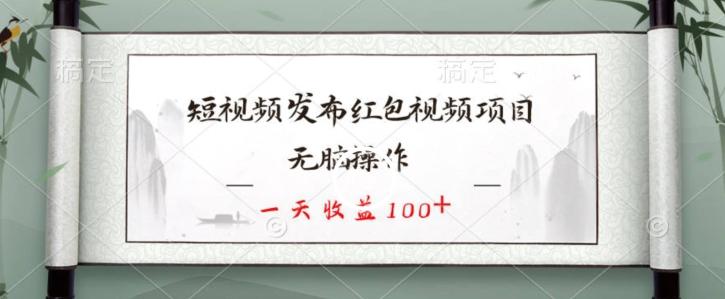 短视频发布红包视频项目，无脑操作，一天收益100+-雲鼎文化传媒