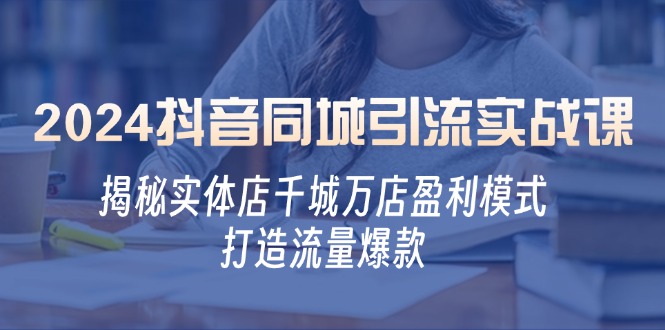 2024抖音同城引流实战课：揭秘实体店千城万店盈利模式，打造流量爆款-雲鼎文化传媒