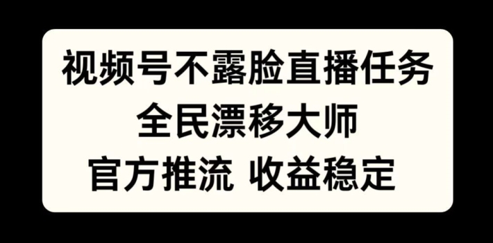 视频号不露脸直播任务，全民漂移大师，官方推流，收益稳定，全民可做【揭秘】-雲鼎文化传媒