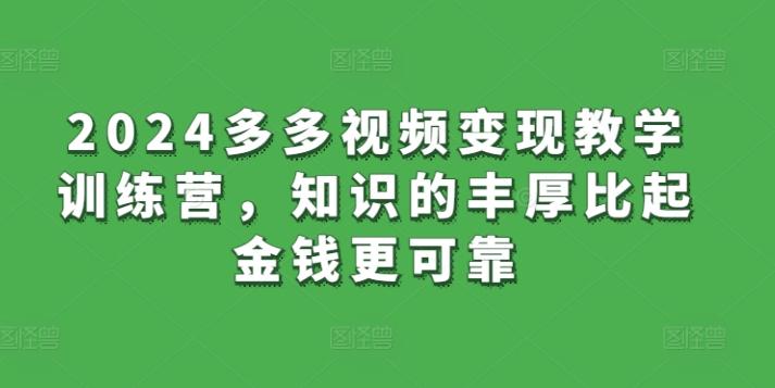 2024多多视频变现教学训练营，知识的丰厚比起金钱更可靠-雲鼎文化传媒