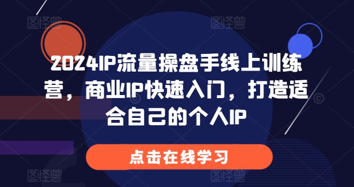2024IP流量操盘手线上训练营，商业IP快速入门，打造适合自己的个人IP-雲鼎文化传媒