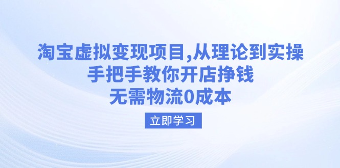 淘宝虚拟变现项目，从理论到实操，手把手教你开店挣钱，无需物流0成本-雲鼎文化传媒