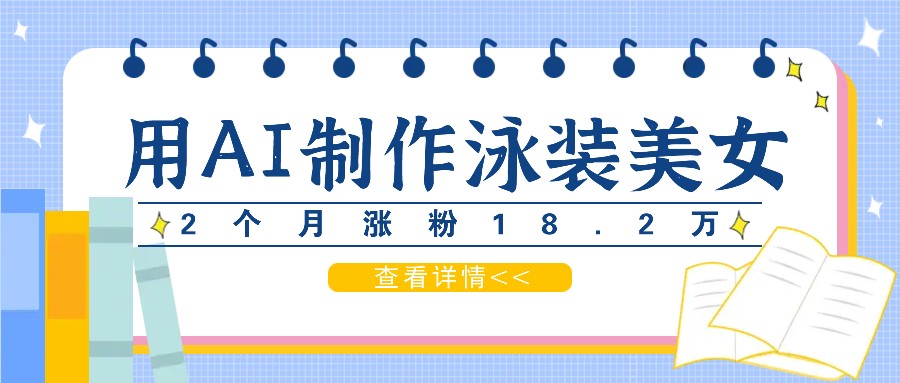用AI生成泳装美女短视频，2个月涨粉18.2万，多种变现月收益万元-雲鼎文化传媒