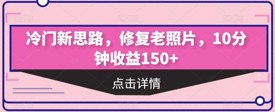 冷门新思路，修复老照片，10分钟收益150+-雲鼎文化传媒