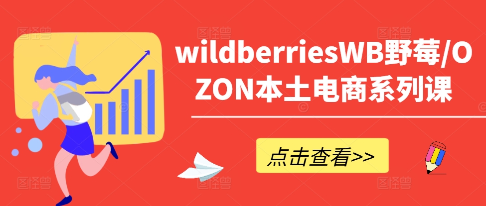 wildberriesWB野莓/OZON本土电商系列课，掌握WB产品优化，出单技巧和订单处理等-雲鼎文化传媒
