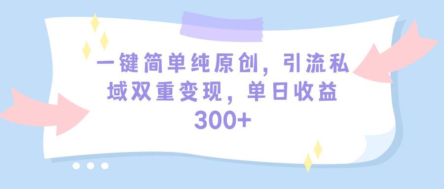 (9472期)一键简单纯原创，引流私域双重变现，单日收益300+(教程+素材)-雲鼎文化传媒